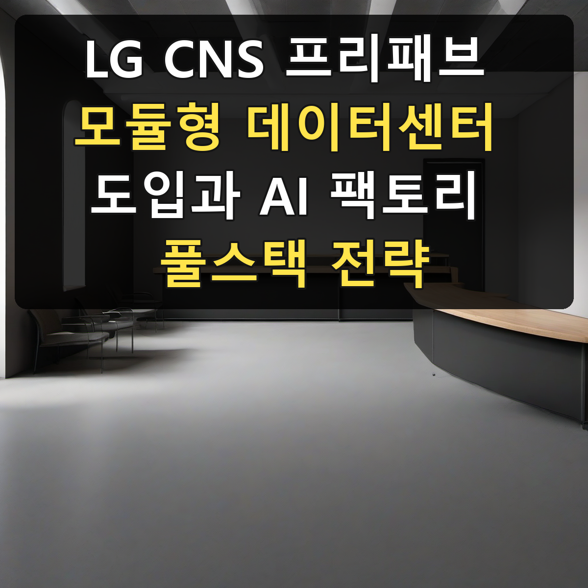 LG CNS 프리패브 모듈형 데이터센터 도입과 AI 팩토리 풀스택 전략
