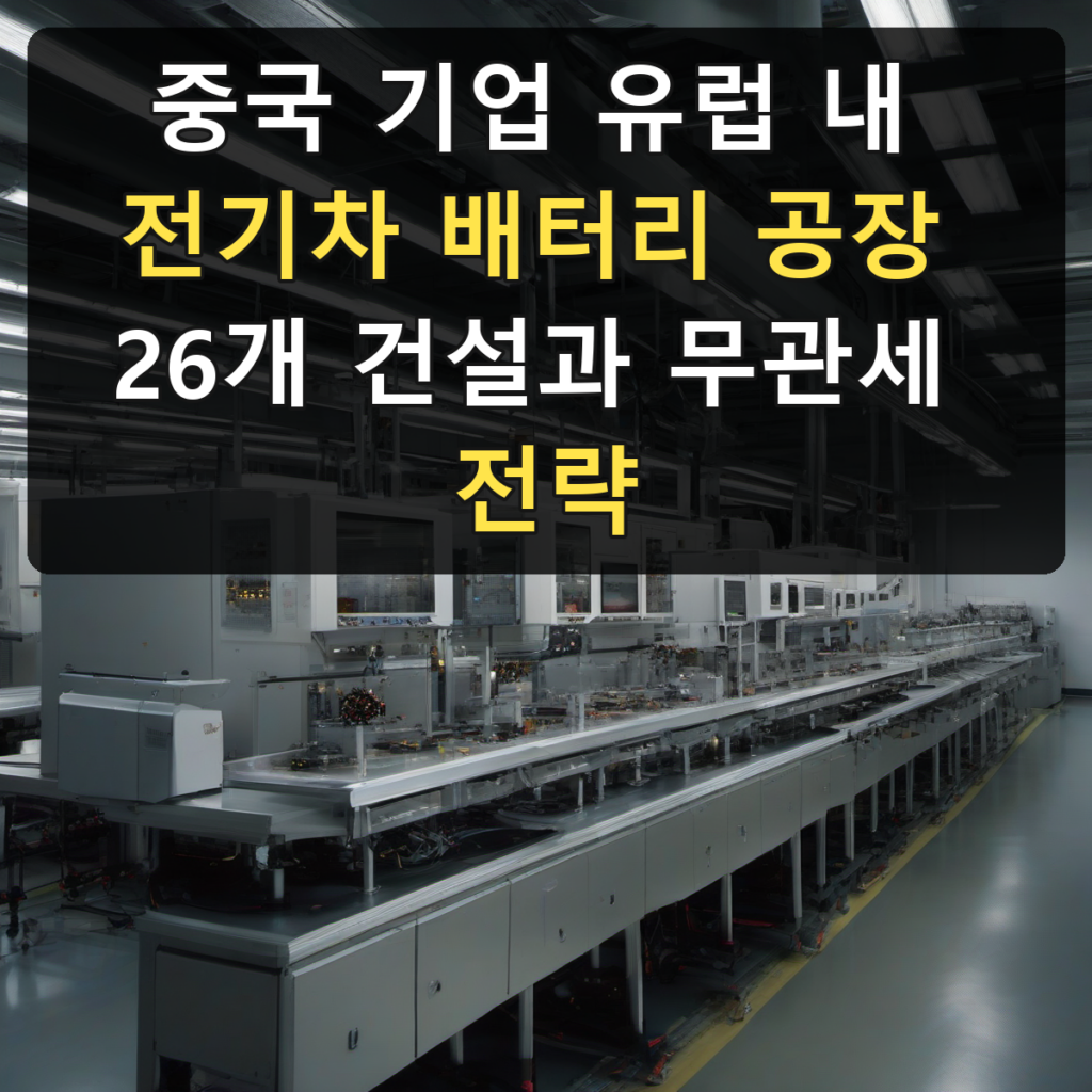 중국 기업 유럽 내 전기차 배터리 공장 26개 건설과 무관세 전략