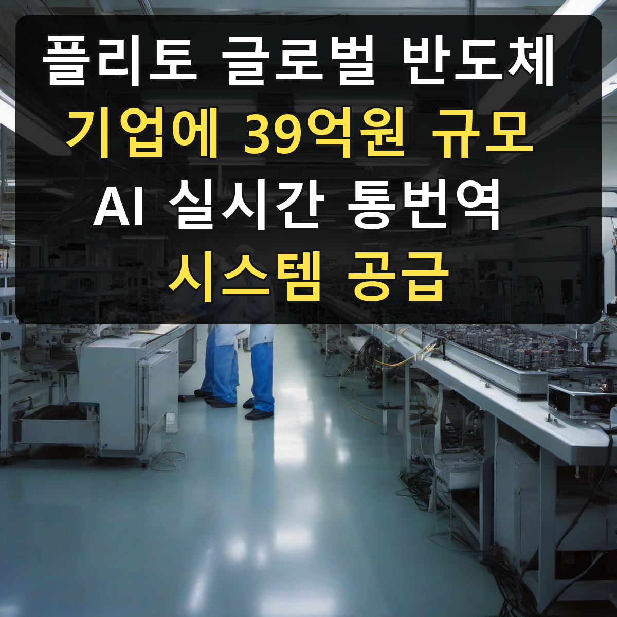플리토 글로벌 반도체 기업에 39억원 규모 AI 실시간 통번역 시스템 공급
