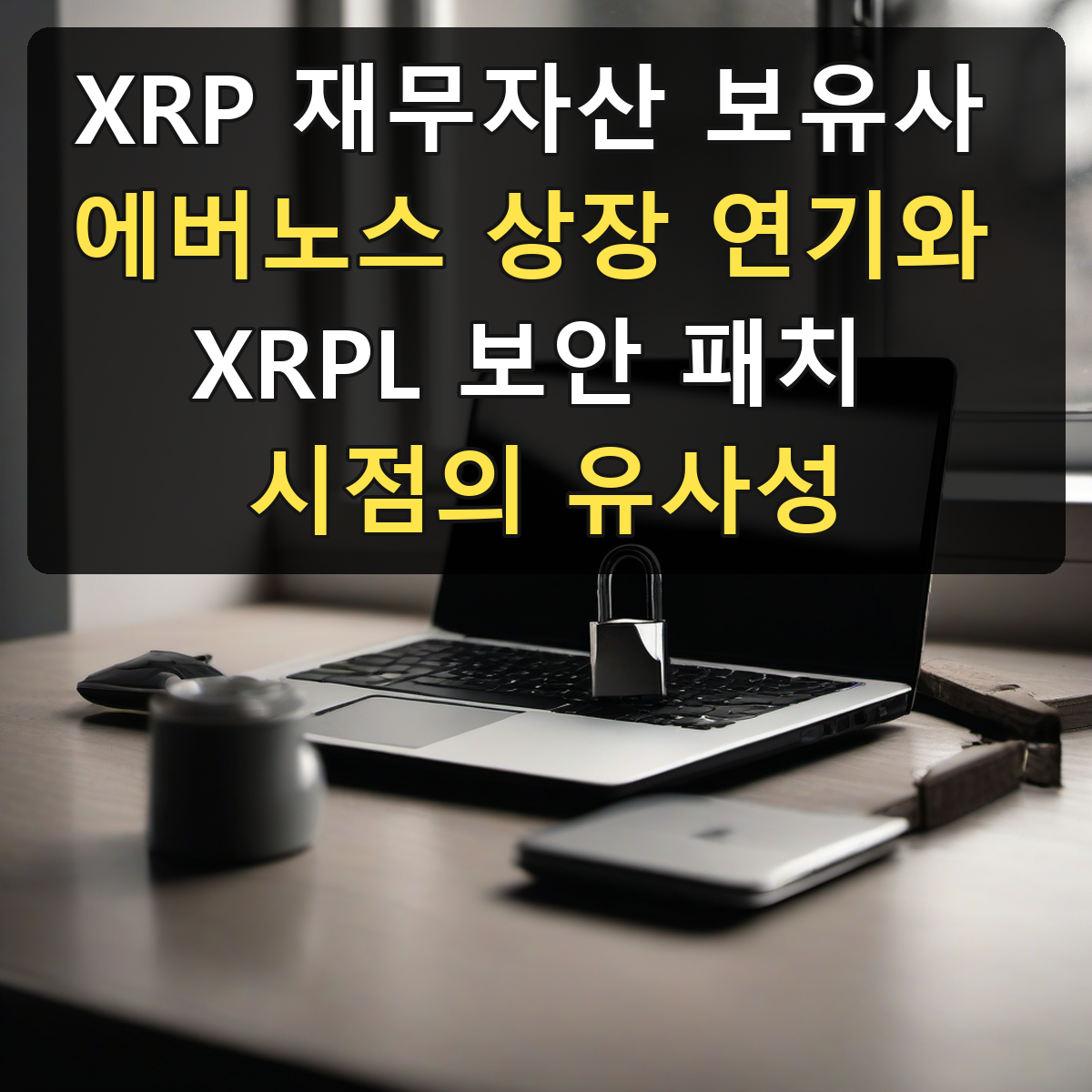 XRP 재무자산 보유사 에버노스 상장 연기와 XRPL 보안 패치 시점의 유사성