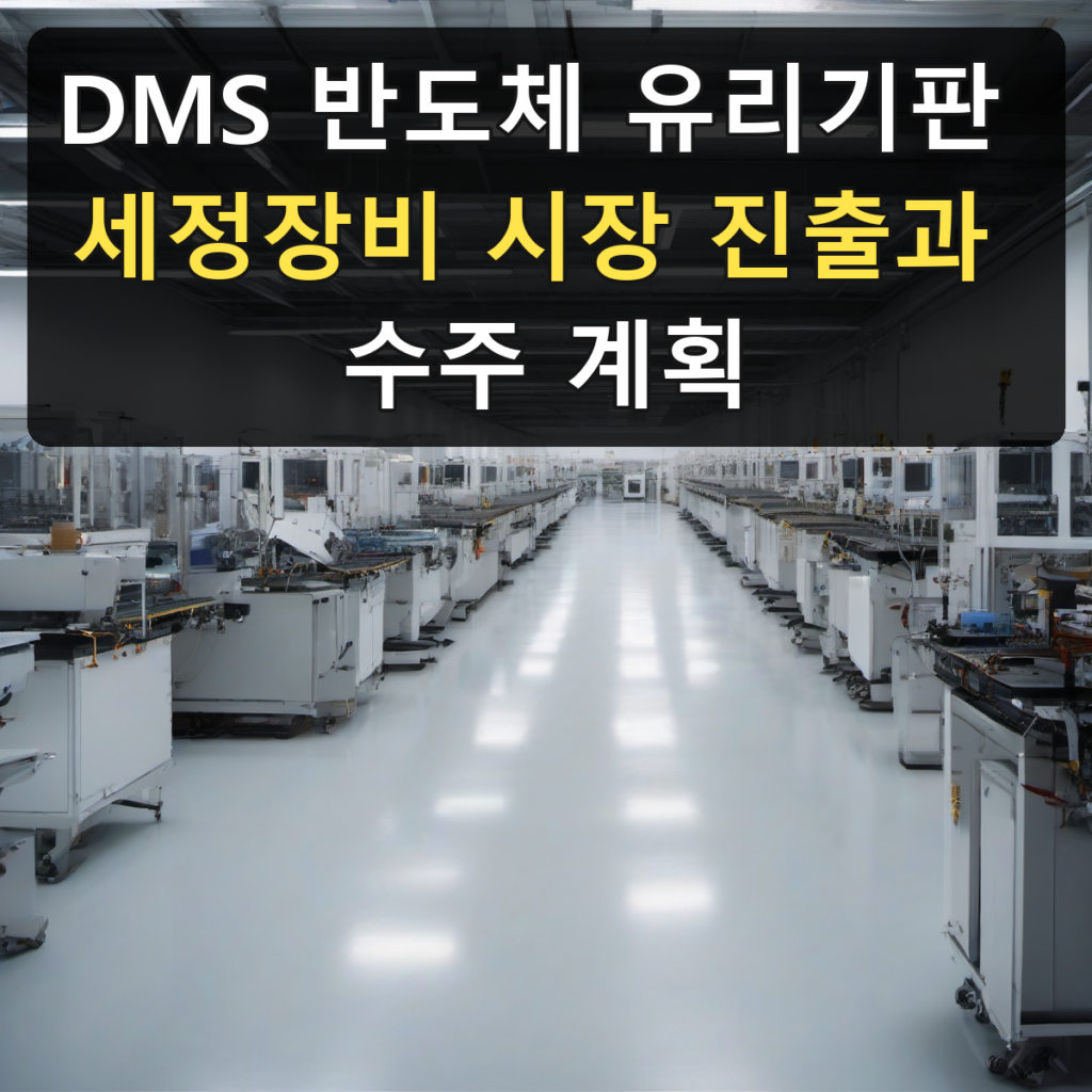 DMS 반도체 유리기판 세정장비 시장 진출과 수주 계획