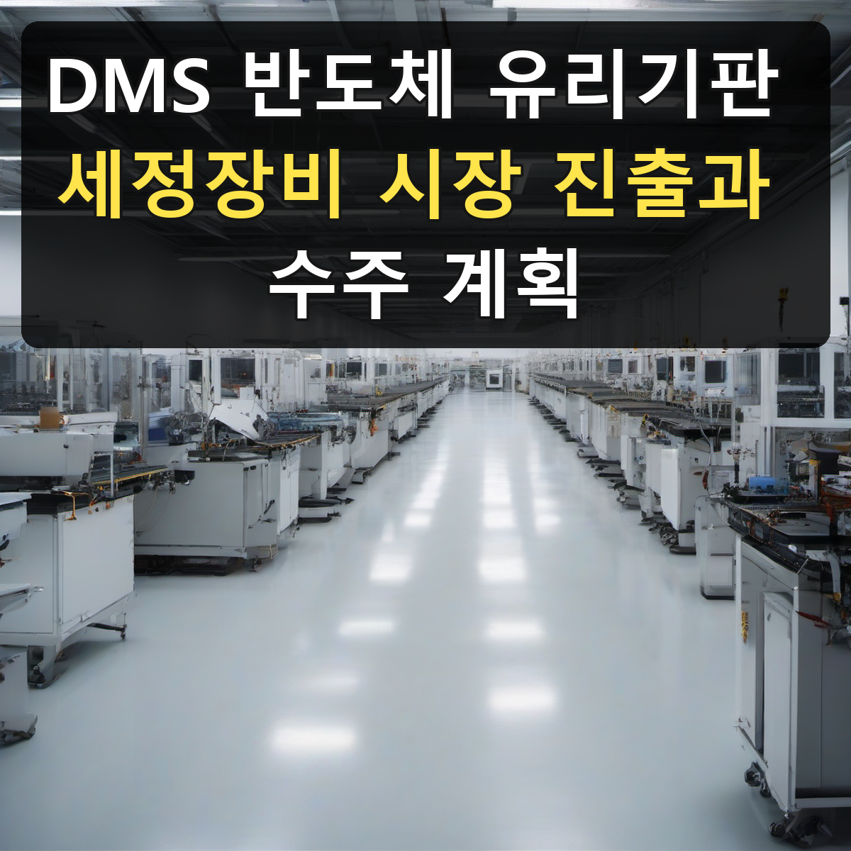 DMS 반도체 유리기판 세정장비 시장 진출과 수주 계획