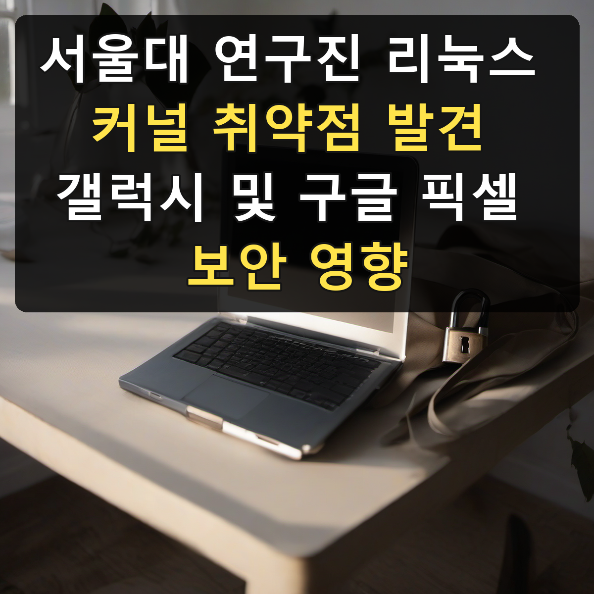서울대 연구진 리눅스 커널 취약점 발견 갤럭시 및 구글 픽셀 보안 영향